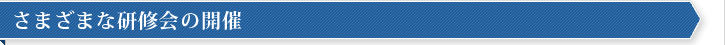 さまざまな研修会の開催